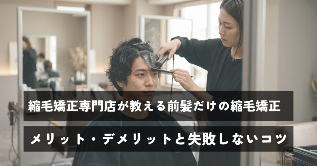 縮毛矯正専門店が教える前髪だけの縮毛矯正｜メリット・デメリットと失敗しないコツ