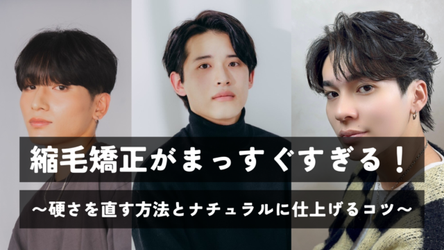 【メンズ必見】縮毛矯正がまっすぐすぎる！硬さを直す方法とナチュラルに仕上げるコツ