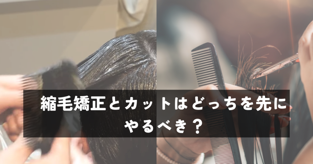 縮毛矯正とカットはどっちを先にやるべき？